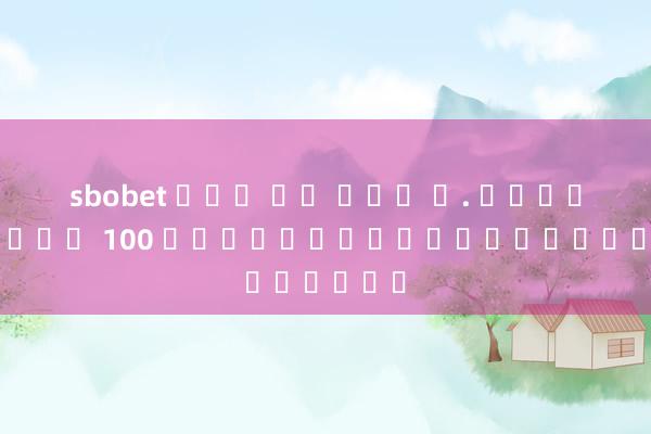 sbobet โปร โม ชั่ น. สมาชิกใหม่ 100 คุณดาวน์โหลดแอปเปิ้ล